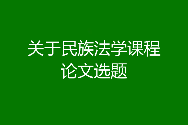 关于民族法学课程论文选题