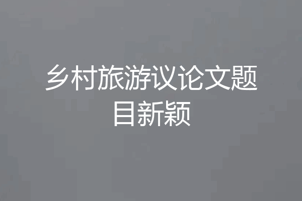 乡村旅游议论文题目新颖