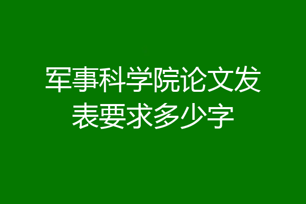 军事科学院论文发表要求多少字