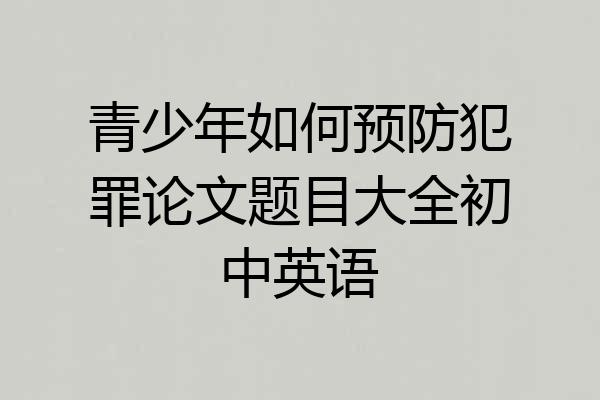 青少年如何预防犯罪论文题目大全初中英语