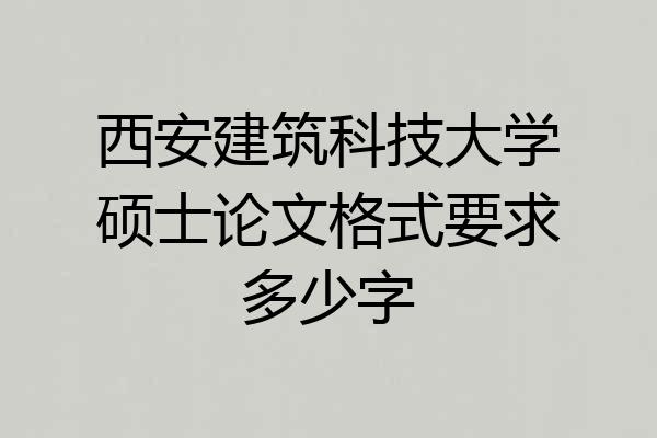 西安建筑科技大学硕士论文格式要求多少字