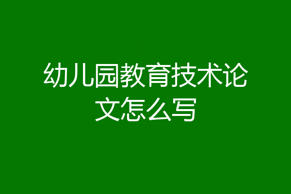幼儿园教育技术论文怎么写