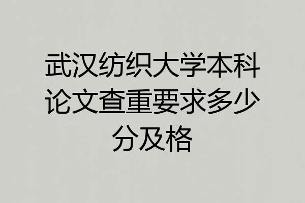武汉纺织大学本科论文查重要求多少分及格