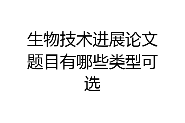 生物技术进展论文题目有哪些类型可选