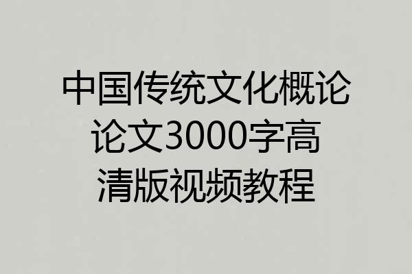 中国传统文化概论论文3000字高清版视频教程