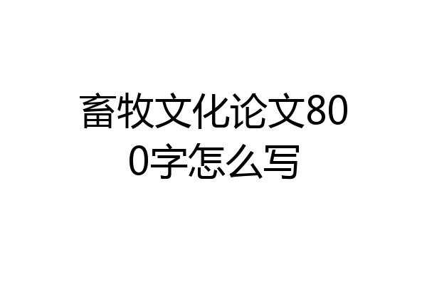 畜牧文化论文800字怎么写
