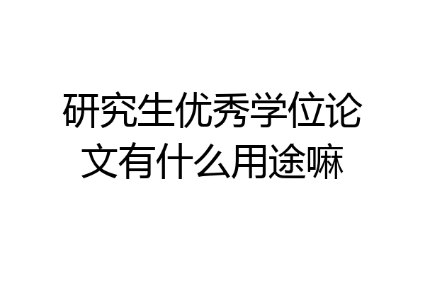 研究生优秀学位论文有什么用途嘛