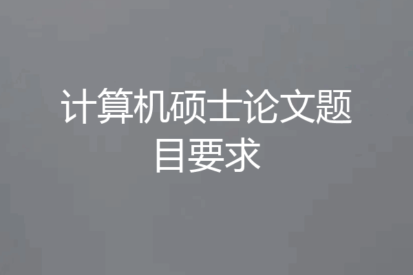 计算机硕士论文题目要求