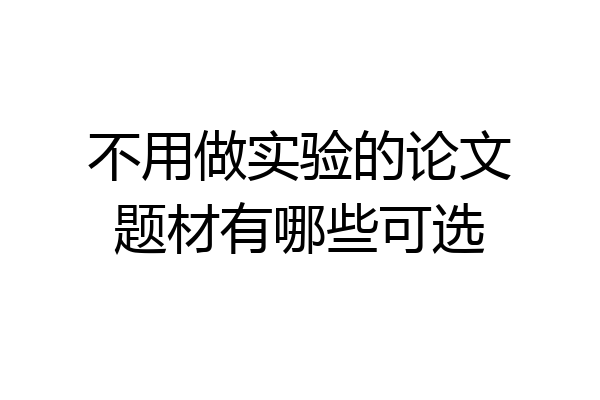 不用做实验的论文题材有哪些可选