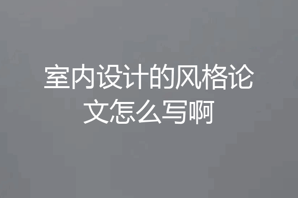 室内设计的风格论文怎么写啊