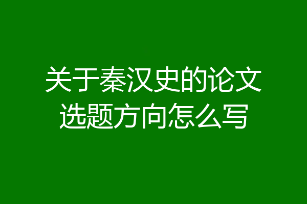 关于秦汉史的论文选题方向怎么写