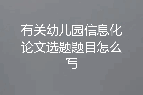 有关幼儿园信息化论文选题题目怎么写