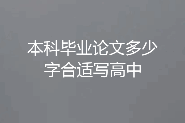 本科毕业论文多少字合适写高中