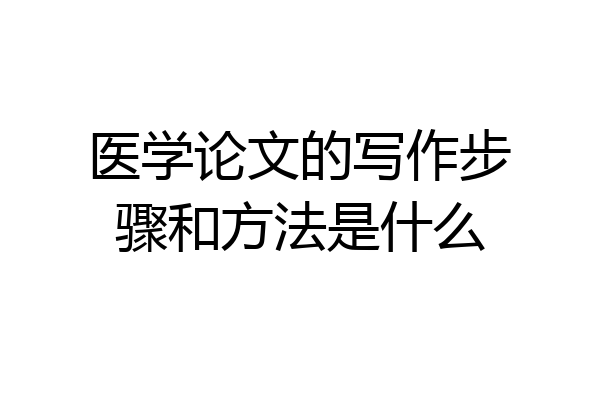 医学论文的写作步骤和方法是什么