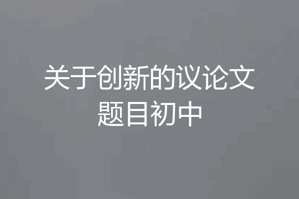 关于创新的议论文题目初中