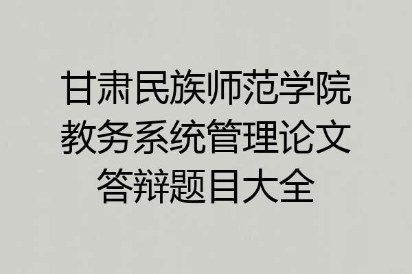 甘肃民族师范学院教务系统管理论文答辩题目大全