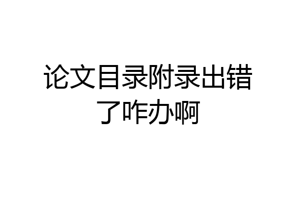 论文目录附录出错了咋办啊