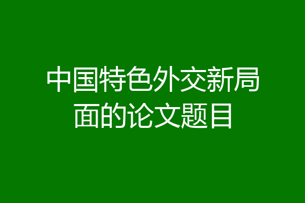 中国特色外交新局面的论文题目