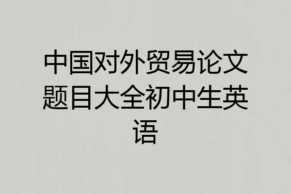 中国对外贸易论文题目大全初中生英语
