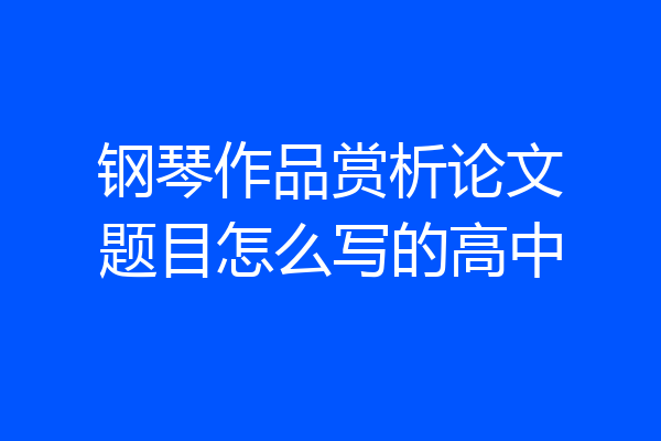 钢琴作品赏析论文题目怎么写的高中