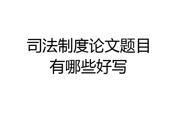司法制度论文题目有哪些好写