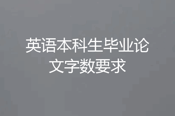 英语本科生毕业论文字数要求