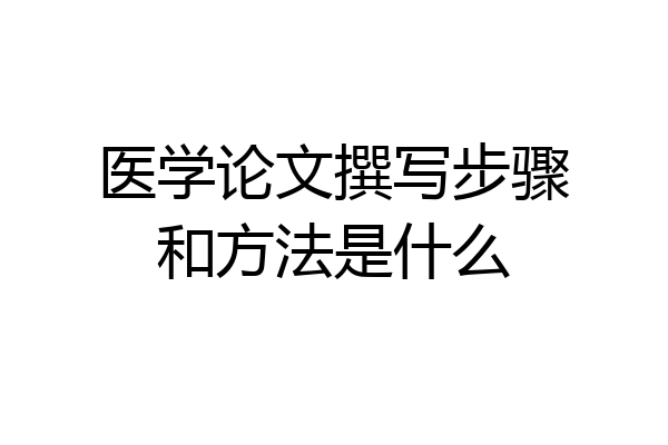 医学论文撰写步骤和方法是什么