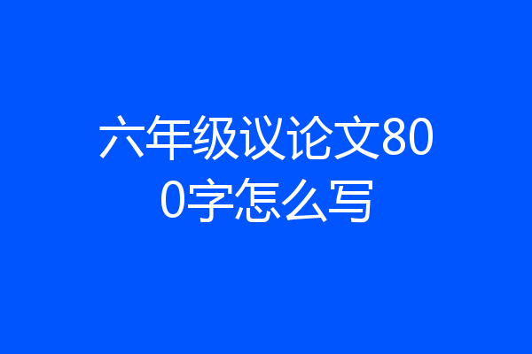 六年级议论文800字怎么写