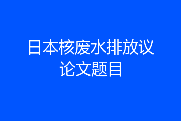 日本核废水排放议论文题目