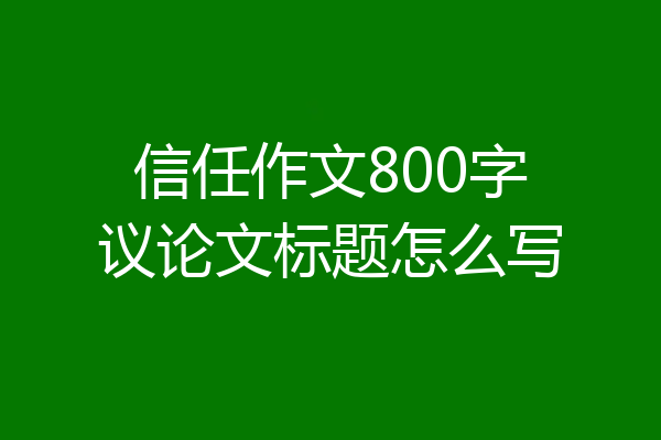 信任作文800字议论文标题怎么写