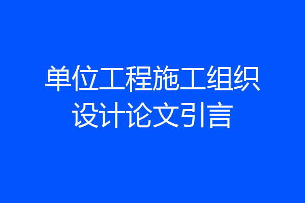 单位工程施工组织设计论文引言