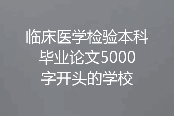 临床医学检验本科毕业论文5000字开头的学校