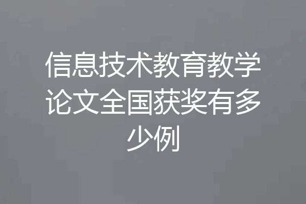 信息技术教育教学论文全国获奖有多少例