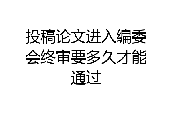投稿论文进入编委会终审要多久才能通过