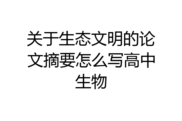 关于生态文明的论文摘要怎么写高中生物