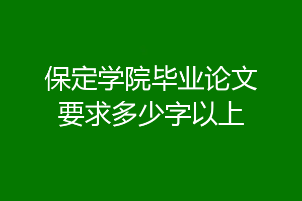 保定学院毕业论文要求多少字以上