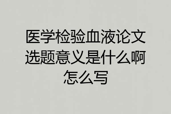 医学检验血液论文选题意义是什么啊怎么写