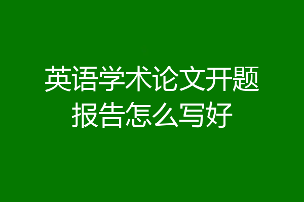 英语学术论文开题报告怎么写好