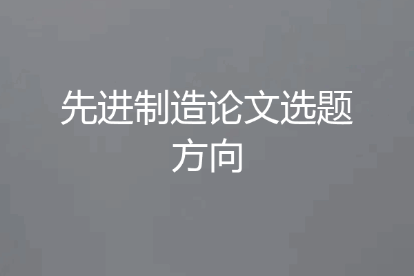 先进制造论文选题方向