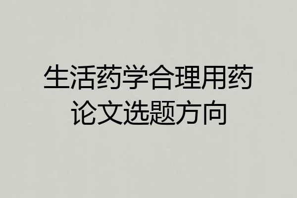 生活药学合理用药论文选题方向