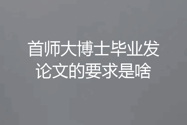 首师大博士毕业发论文的要求是啥