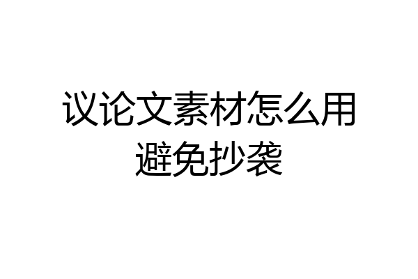议论文素材怎么用避免抄袭