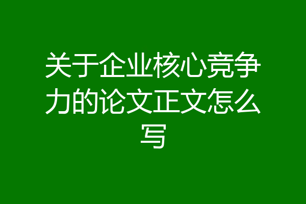 关于企业核心竞争力的论文正文怎么写