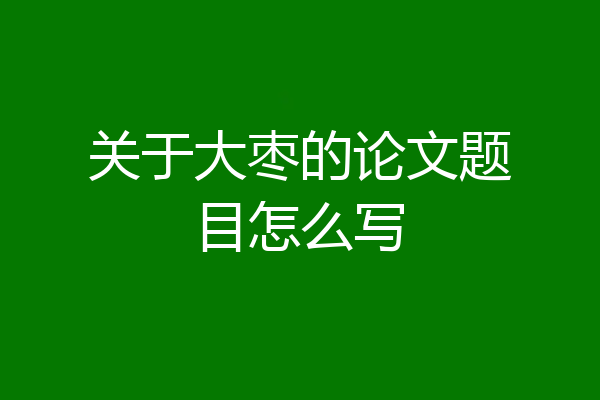 关于大枣的论文题目怎么写