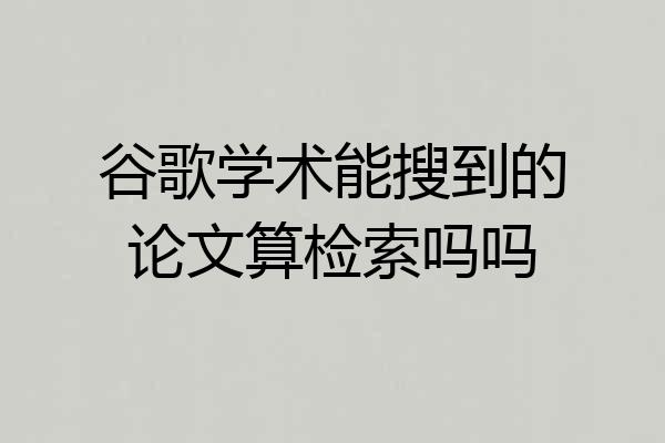 谷歌学术能搜到的论文算检索吗吗