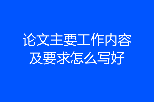 论文主要工作内容及要求怎么写好