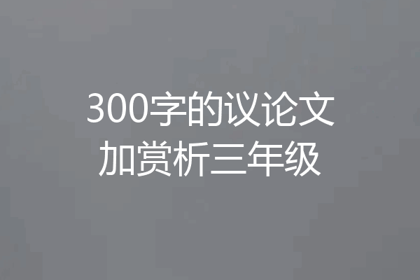 300字的议论文加赏析三年级