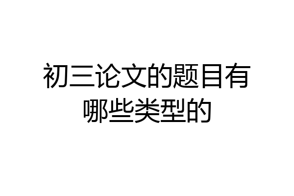 初三论文的题目有哪些类型的