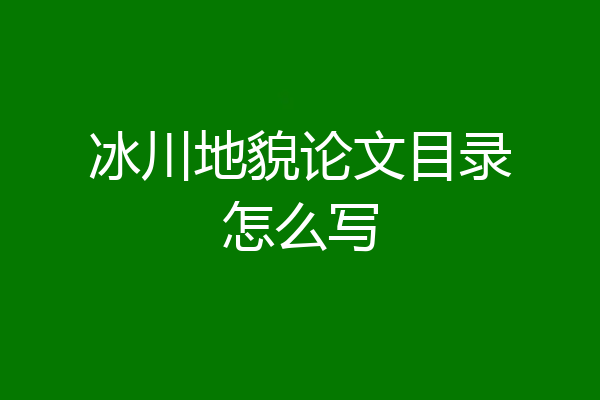冰川地貌论文目录怎么写