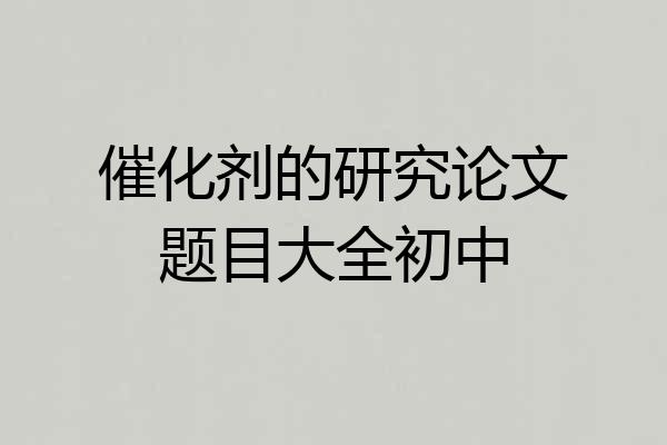 催化剂的研究论文题目大全初中